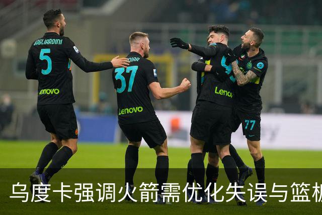 乌度卡强调火箭需优化失误与篮板以备战季后赛