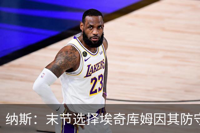 纳斯：末节选择埃奇库姆因其防守与篮板能力